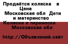 Продаётся коляска 3 в 1  › Цена ­ 15 000 - Московская обл. Дети и материнство » Коляски и переноски   . Московская обл.